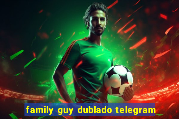 family guy dublado telegram